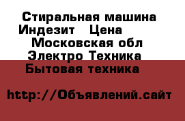 Стиральная машина Индезит › Цена ­ 500 - Московская обл. Электро-Техника » Бытовая техника   